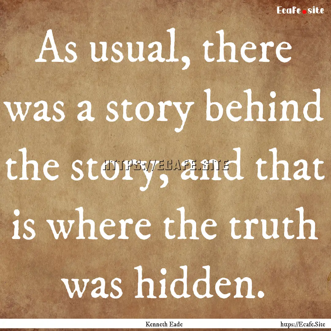 As usual, there was a story behind the story,.... : Quote by Kenneth Eade