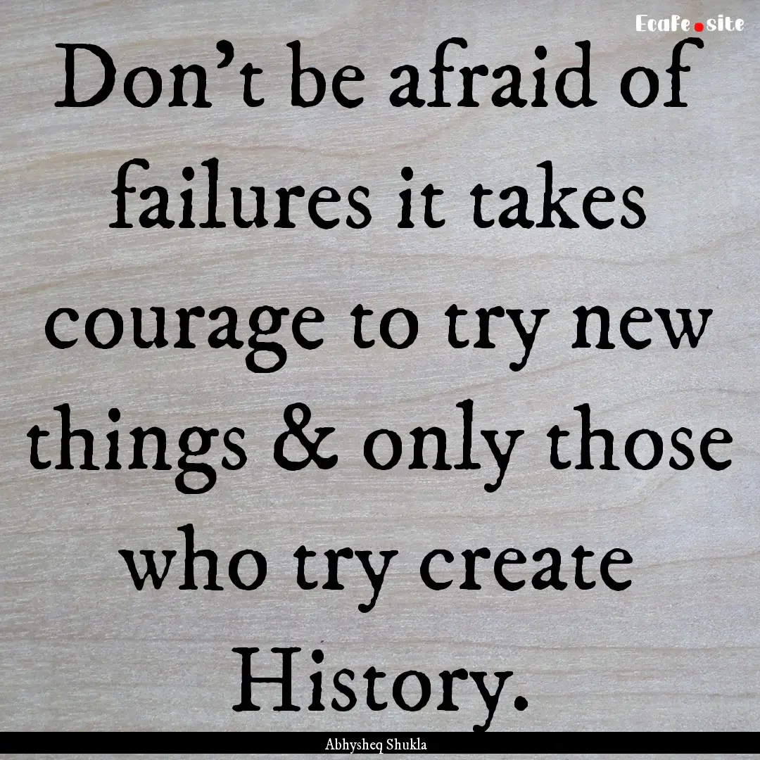 Don’t be afraid of failures it takes courage.... : Quote by Abhysheq Shukla