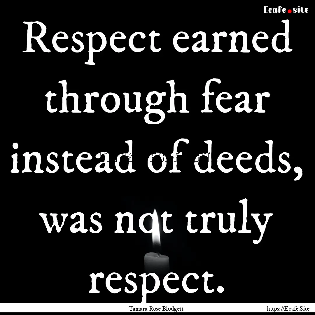 Respect earned through fear instead of deeds,.... : Quote by Tamara Rose Blodgett