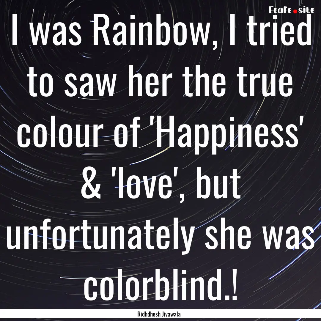 I was Rainbow, I tried to saw her the true.... : Quote by Ridhdhesh Jivawala