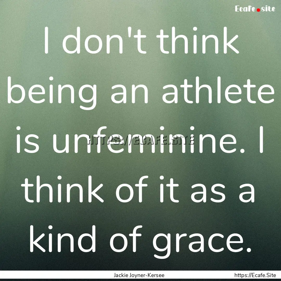 I don't think being an athlete is unfeminine..... : Quote by Jackie Joyner-Kersee