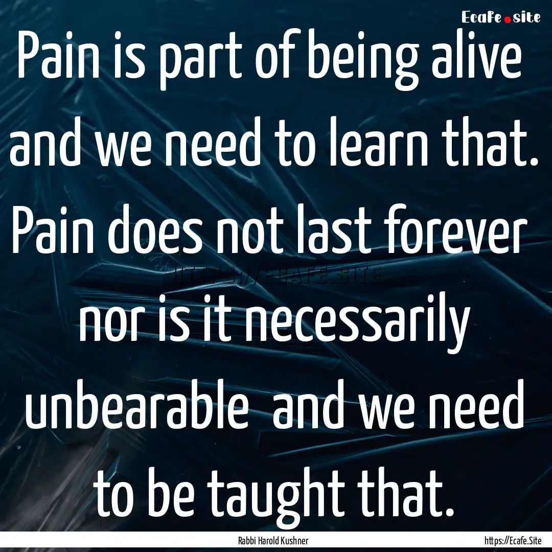 Pain is part of being alive and we need.... : Quote by Rabbi Harold Kushner