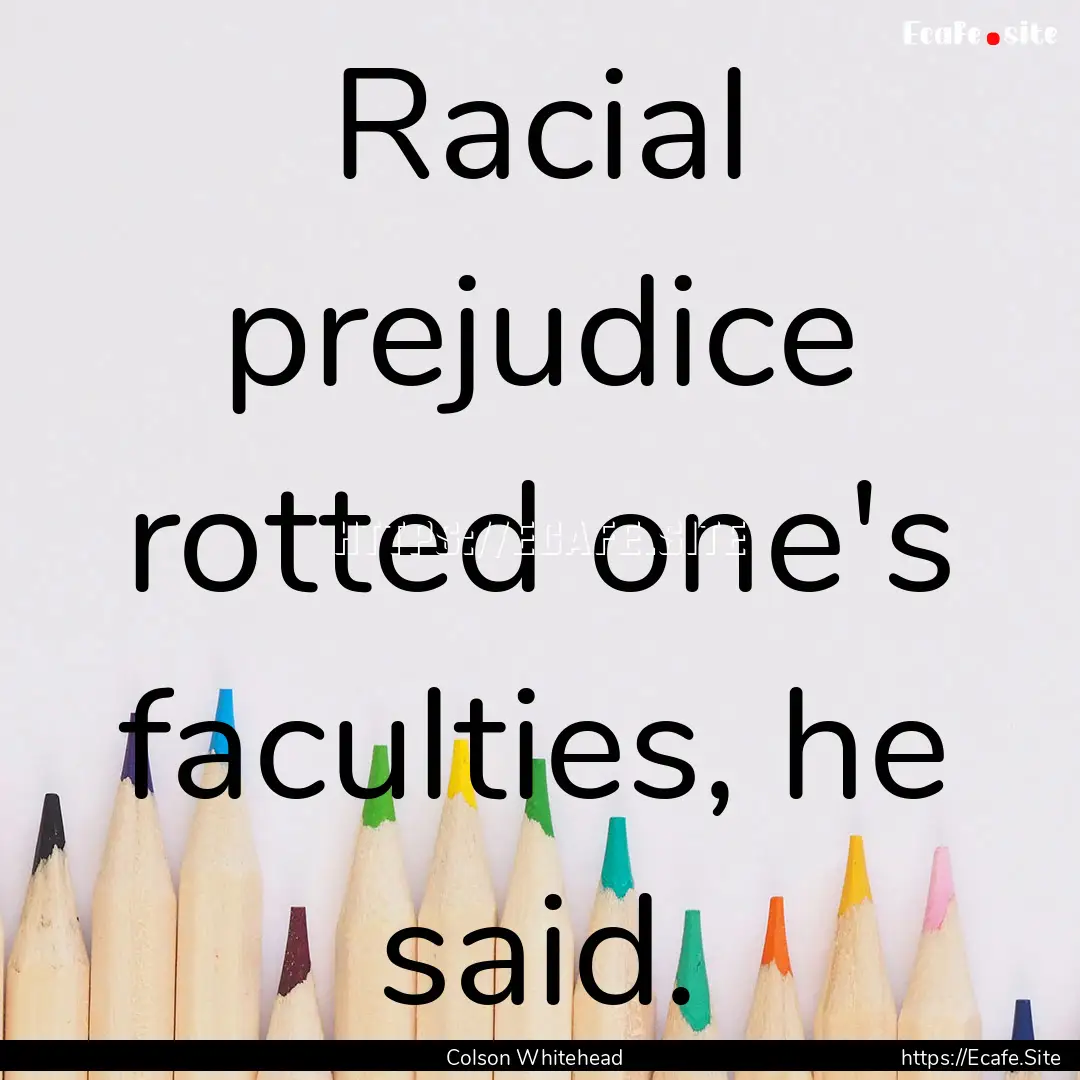 Racial prejudice rotted one's faculties,.... : Quote by Colson Whitehead