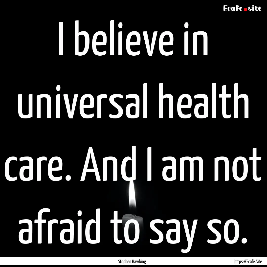 I believe in universal health care. And I.... : Quote by Stephen Hawking