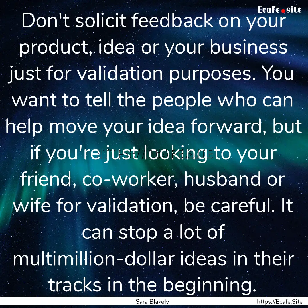 Don't solicit feedback on your product, idea.... : Quote by Sara Blakely