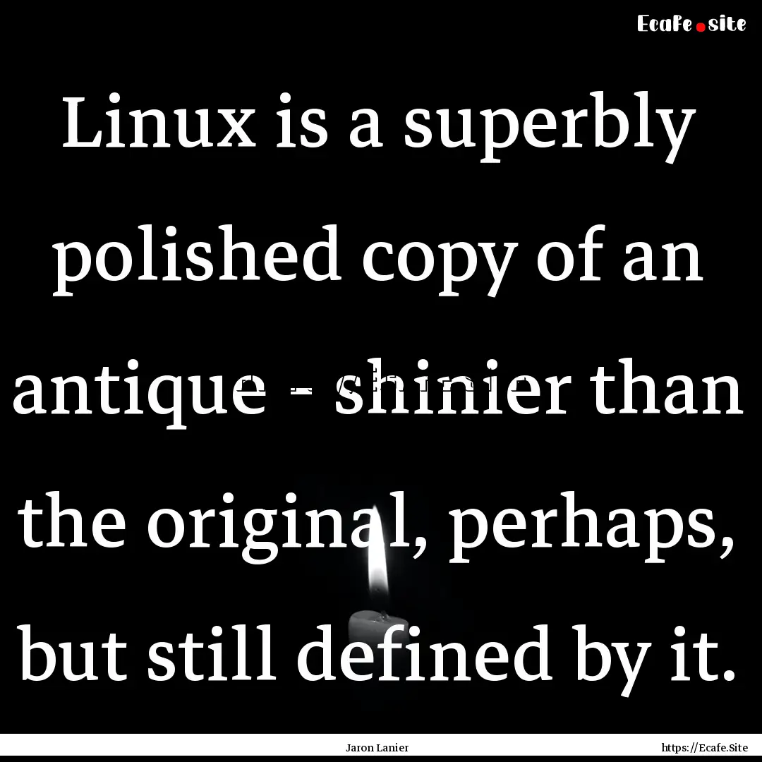 Linux is a superbly polished copy of an antique.... : Quote by Jaron Lanier