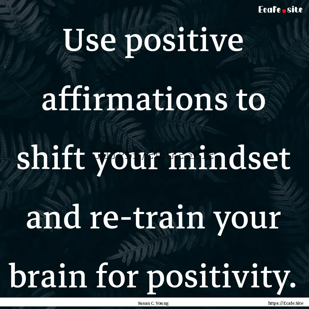 Use positive affirmations to shift your mindset.... : Quote by Susan C. Young