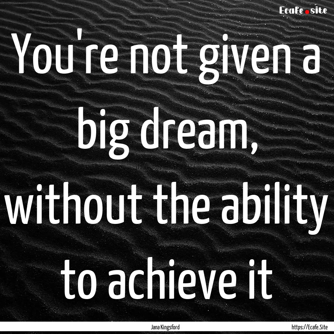 You're not given a big dream, without the.... : Quote by Jana Kingsford