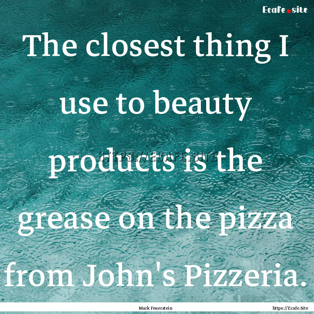 The closest thing I use to beauty products.... : Quote by Mark Feuerstein