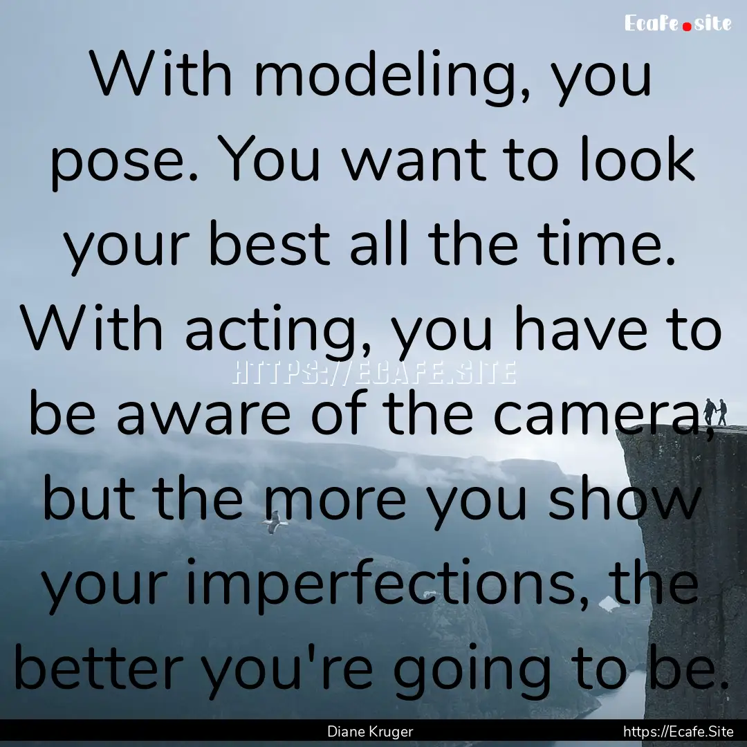 With modeling, you pose. You want to look.... : Quote by Diane Kruger