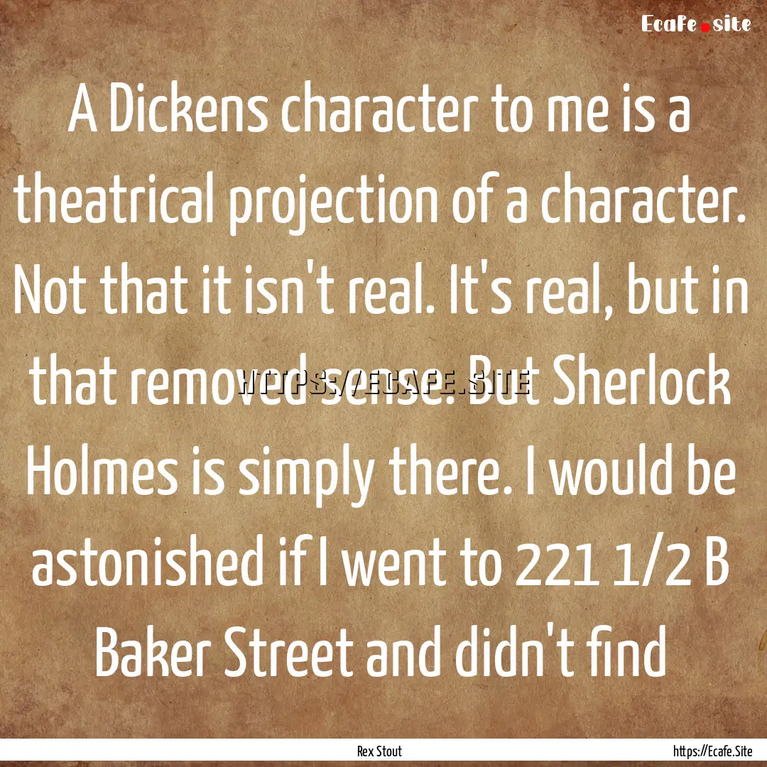 A Dickens character to me is a theatrical.... : Quote by Rex Stout