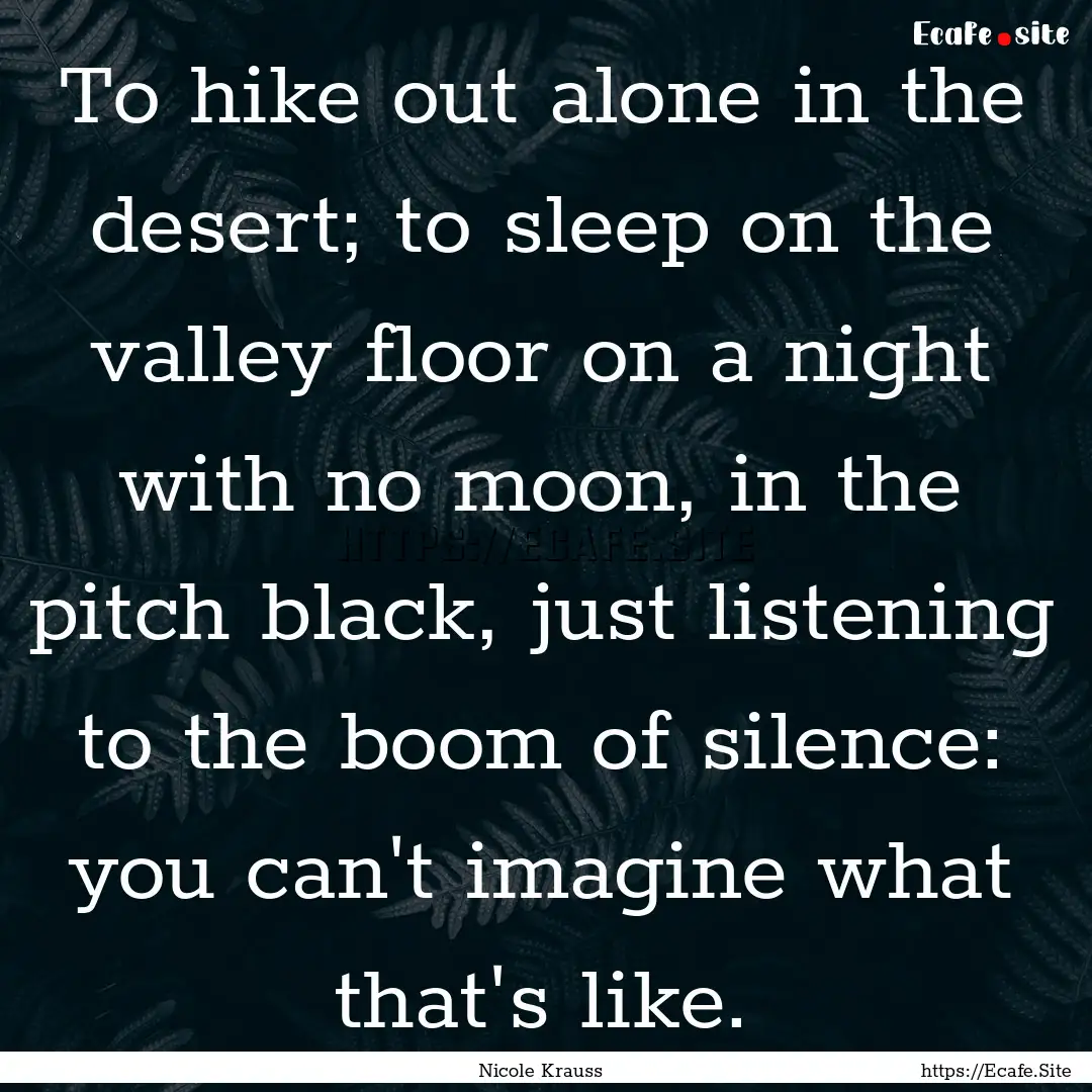 To hike out alone in the desert; to sleep.... : Quote by Nicole Krauss