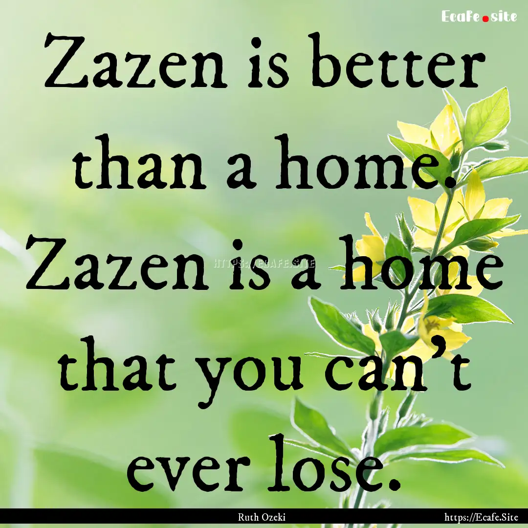 Zazen is better than a home. Zazen is a home.... : Quote by Ruth Ozeki