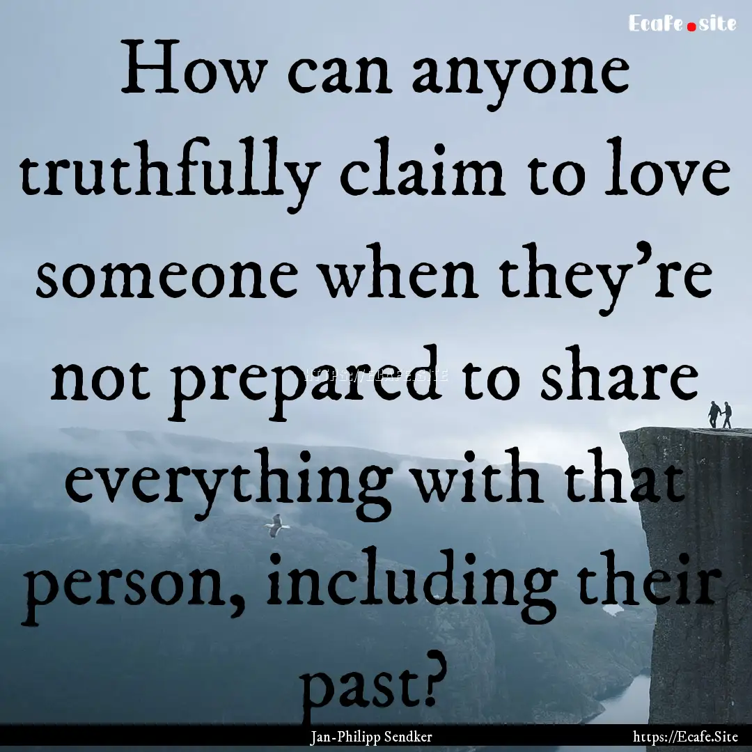 How can anyone truthfully claim to love someone.... : Quote by Jan-Philipp Sendker