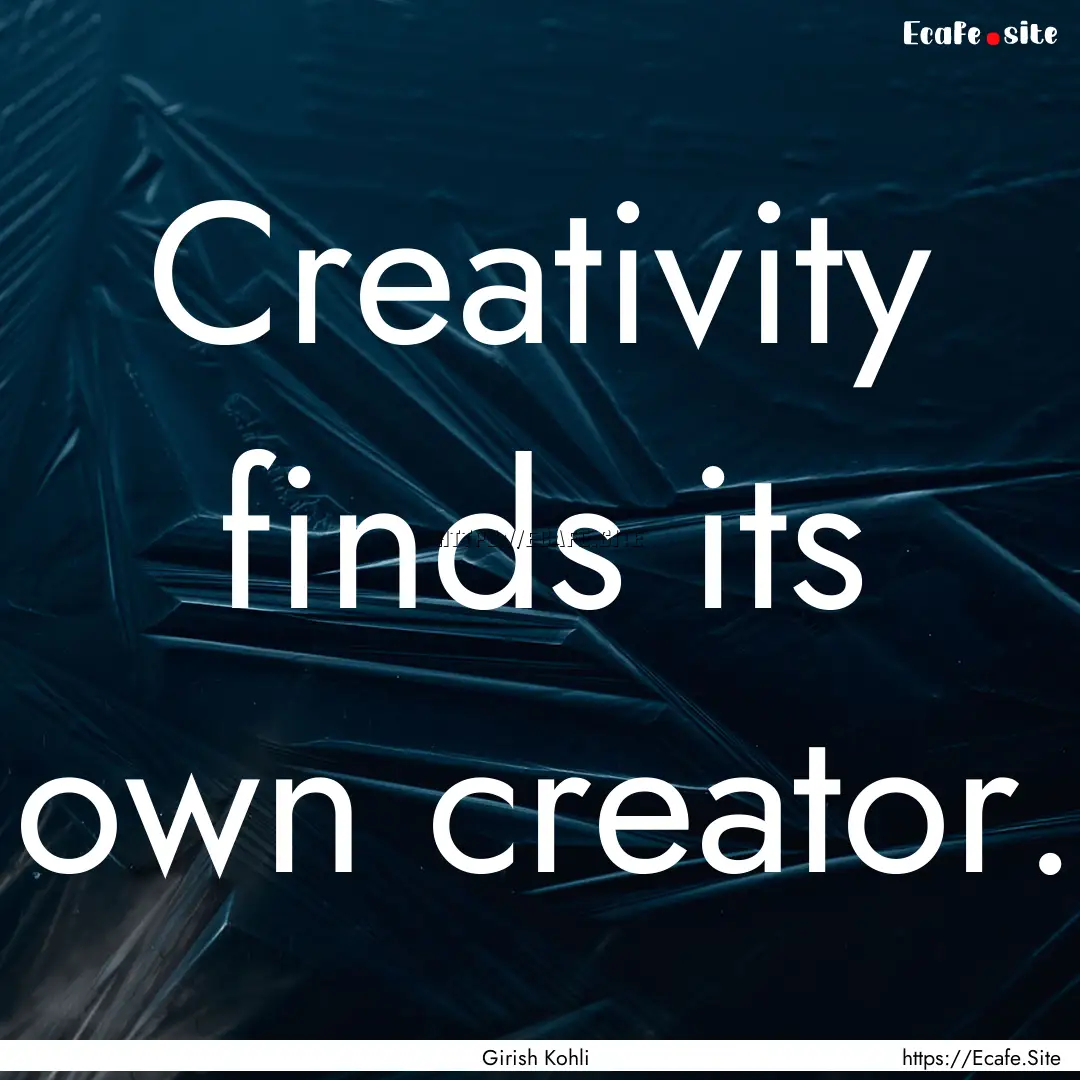 Creativity finds its own creator. : Quote by Girish Kohli