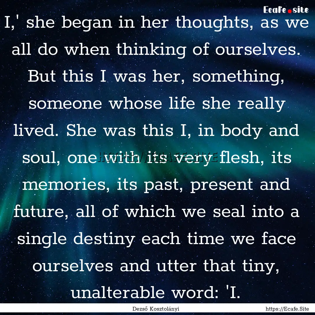 I,' she began in her thoughts, as we all.... : Quote by Dezső Kosztolányi