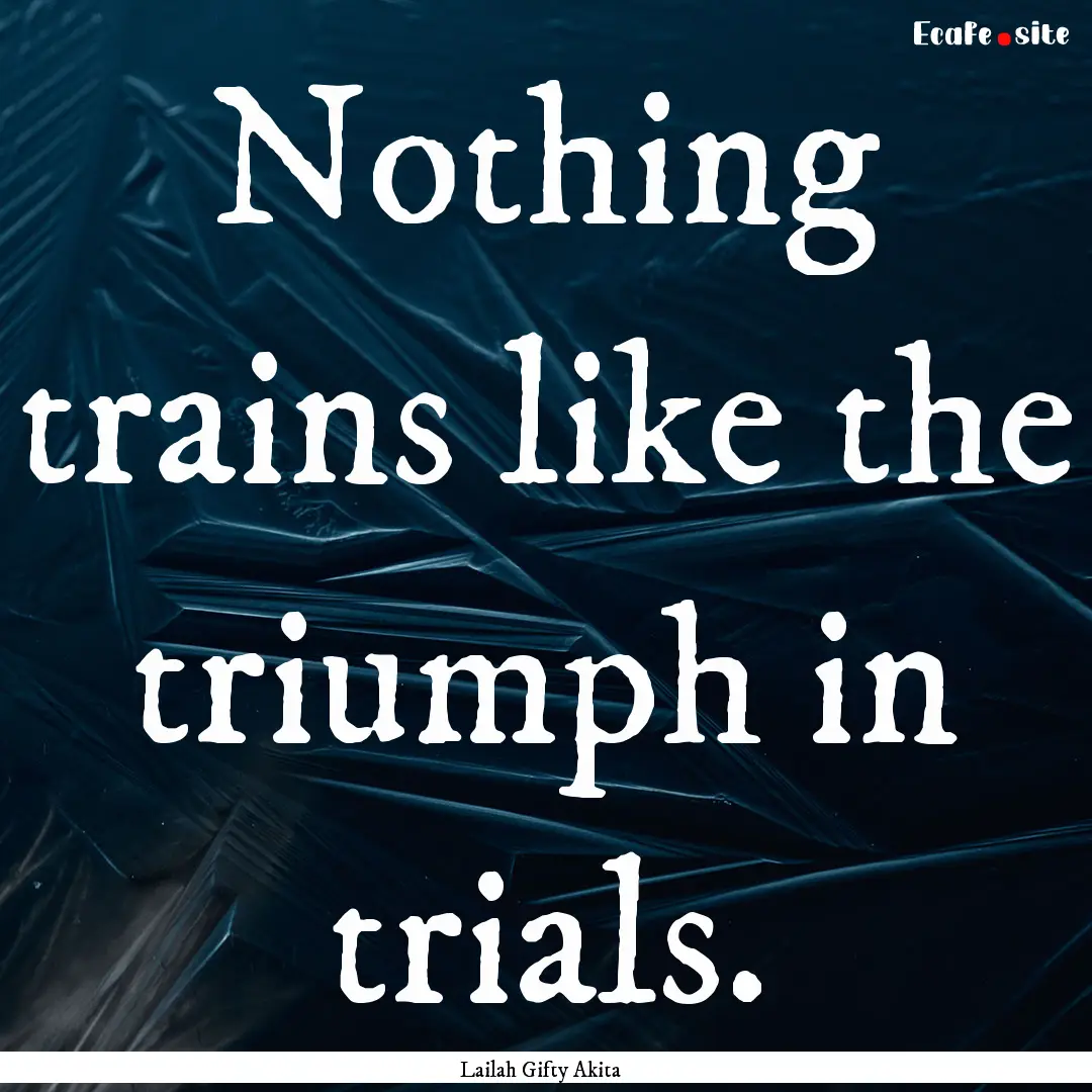 Nothing trains like the triumph in trials..... : Quote by Lailah Gifty Akita