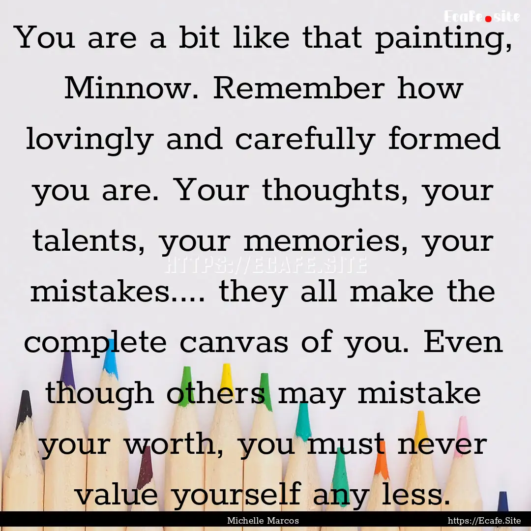 You are a bit like that painting, Minnow..... : Quote by Michelle Marcos