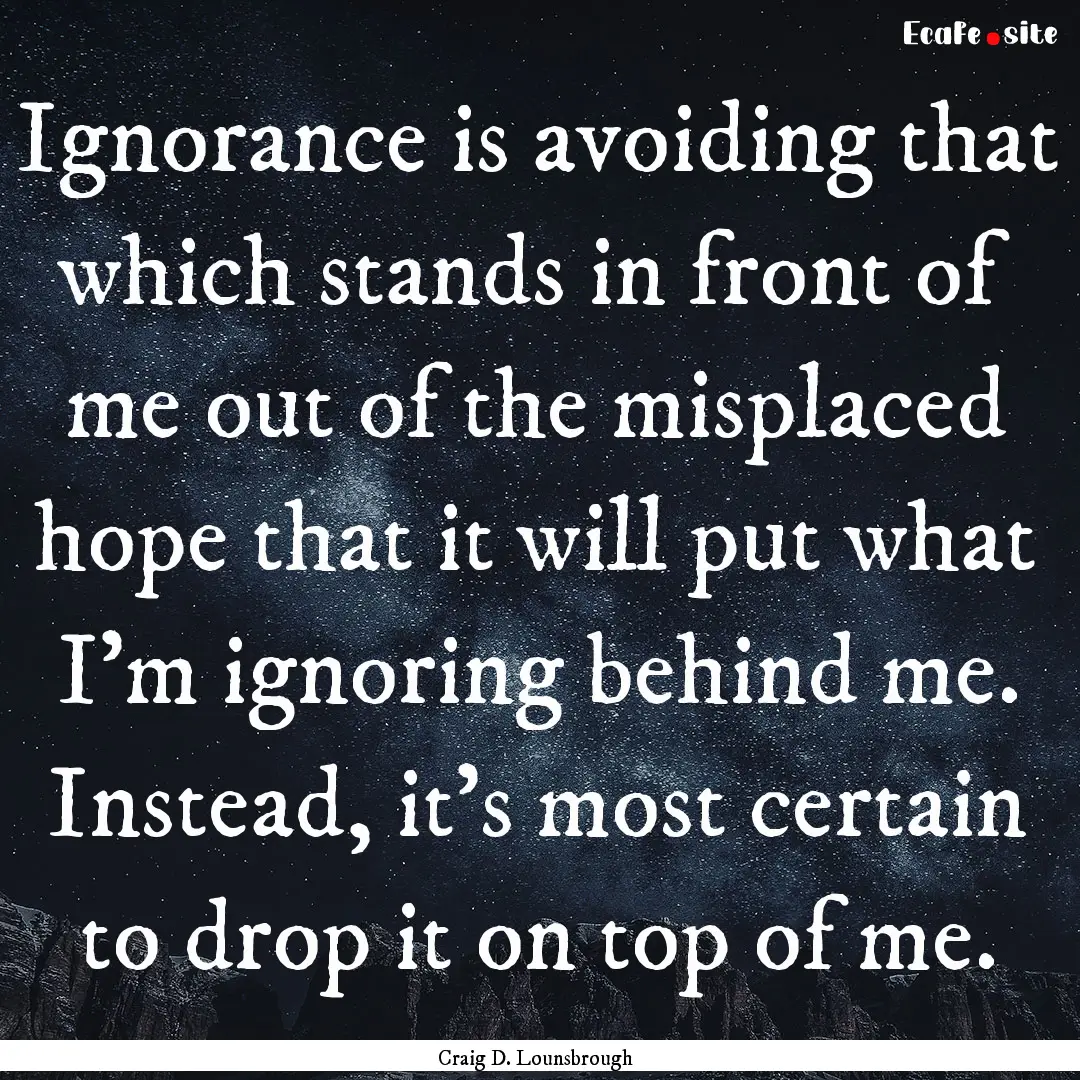 Ignorance is avoiding that which stands in.... : Quote by Craig D. Lounsbrough