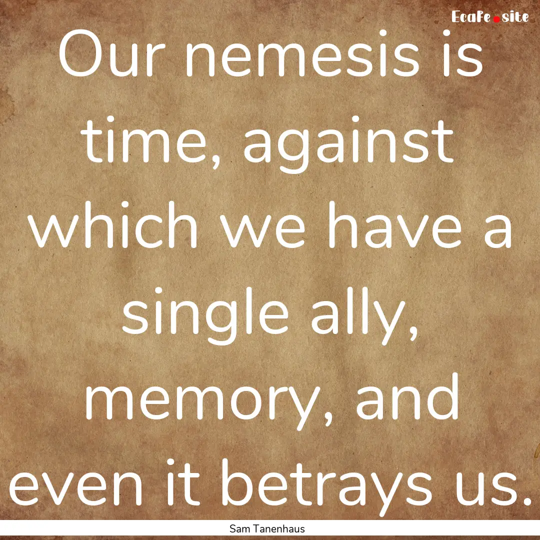 Our nemesis is time, against which we have.... : Quote by Sam Tanenhaus