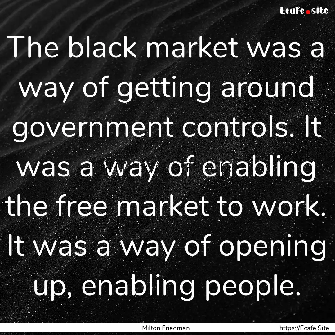 The black market was a way of getting around.... : Quote by Milton Friedman