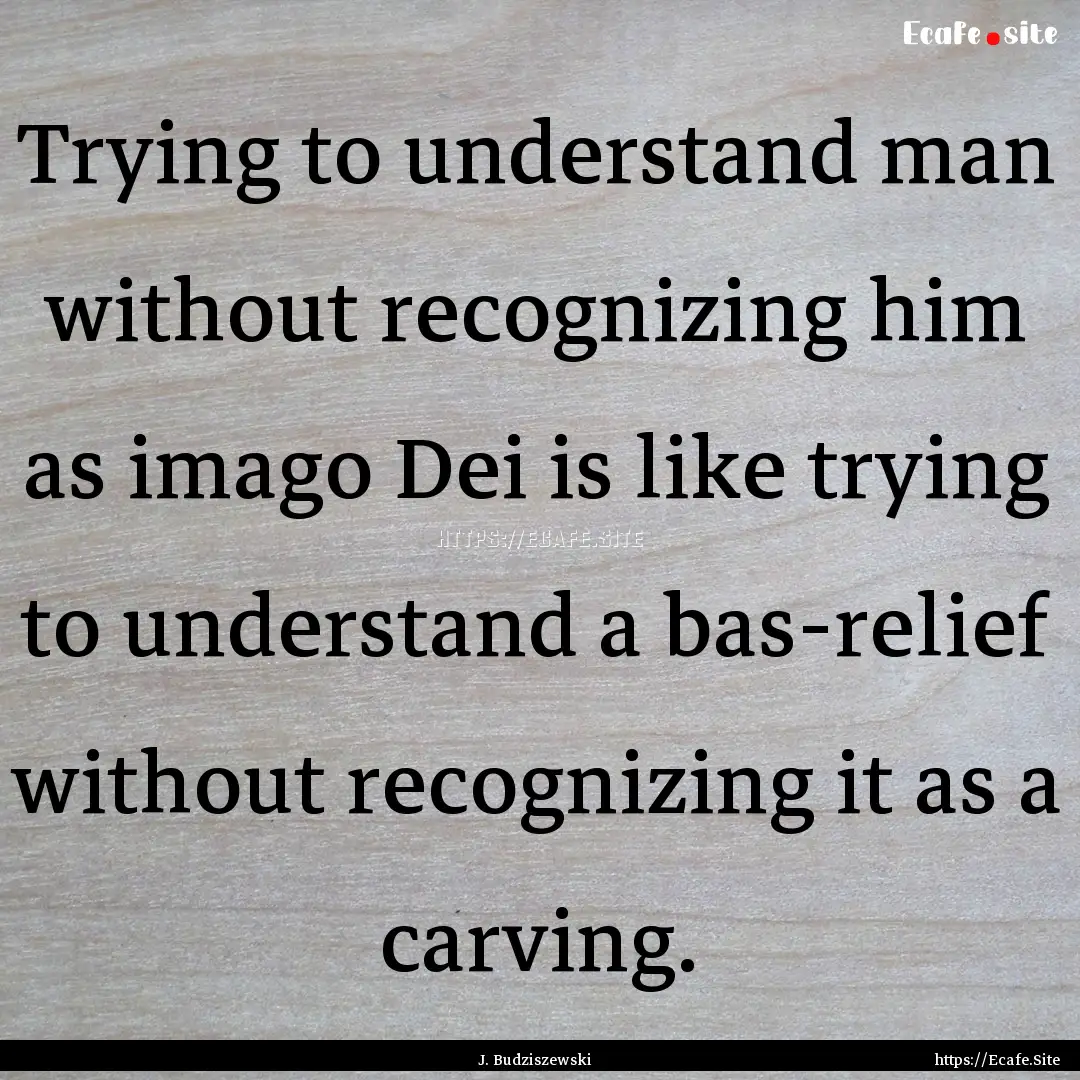 Trying to understand man without recognizing.... : Quote by J. Budziszewski