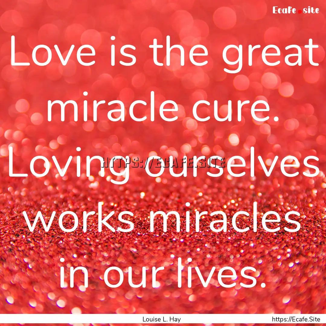 Love is the great miracle cure. Loving ourselves.... : Quote by Louise L. Hay