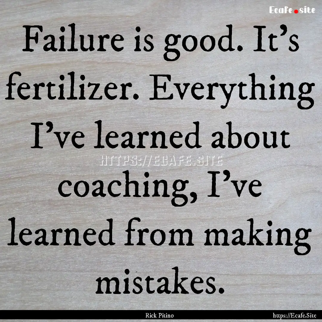 Failure is good. It's fertilizer. Everything.... : Quote by Rick Pitino