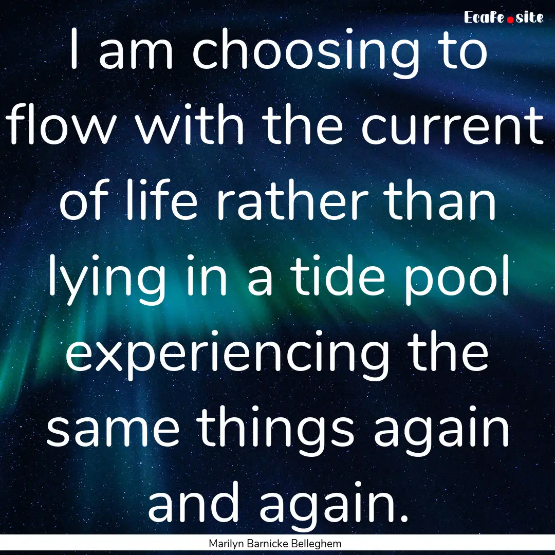 I am choosing to flow with the current of.... : Quote by Marilyn Barnicke Belleghem