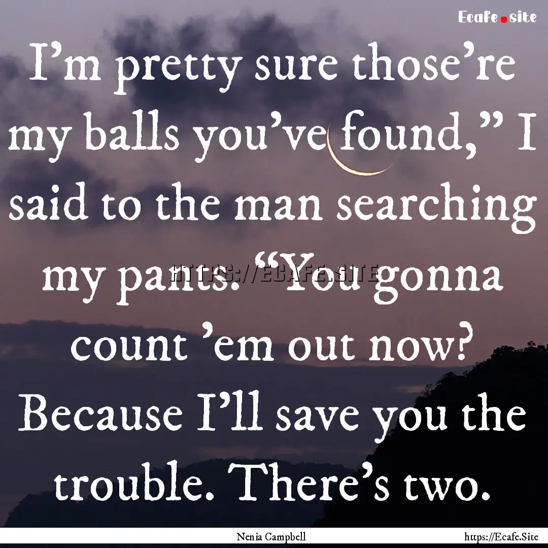 I'm pretty sure those're my balls you've.... : Quote by Nenia Campbell