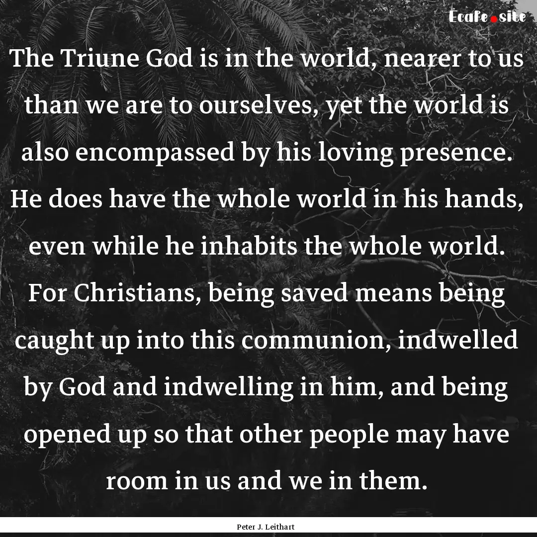 The Triune God is in the world, nearer to.... : Quote by Peter J. Leithart