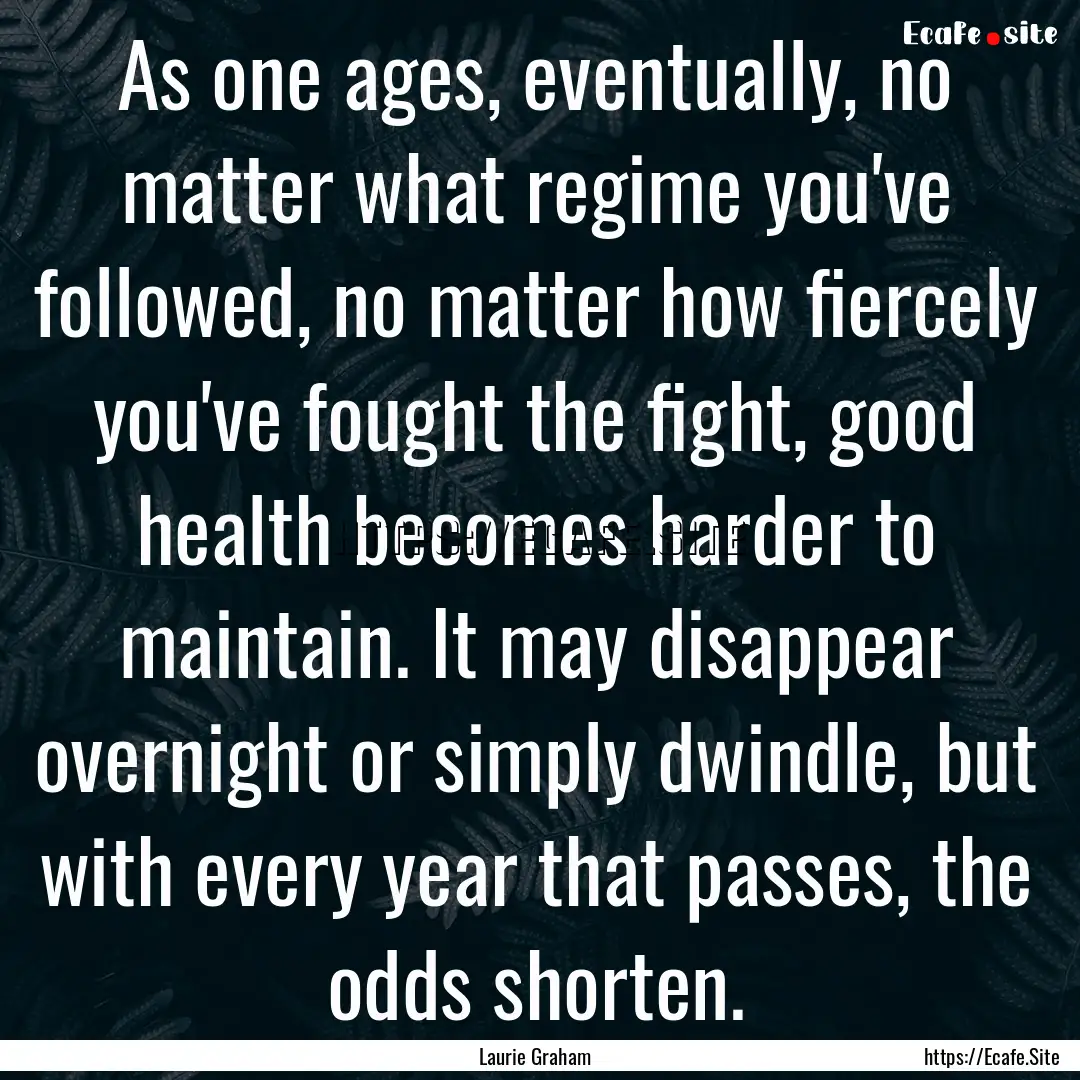 As one ages, eventually, no matter what regime.... : Quote by Laurie Graham