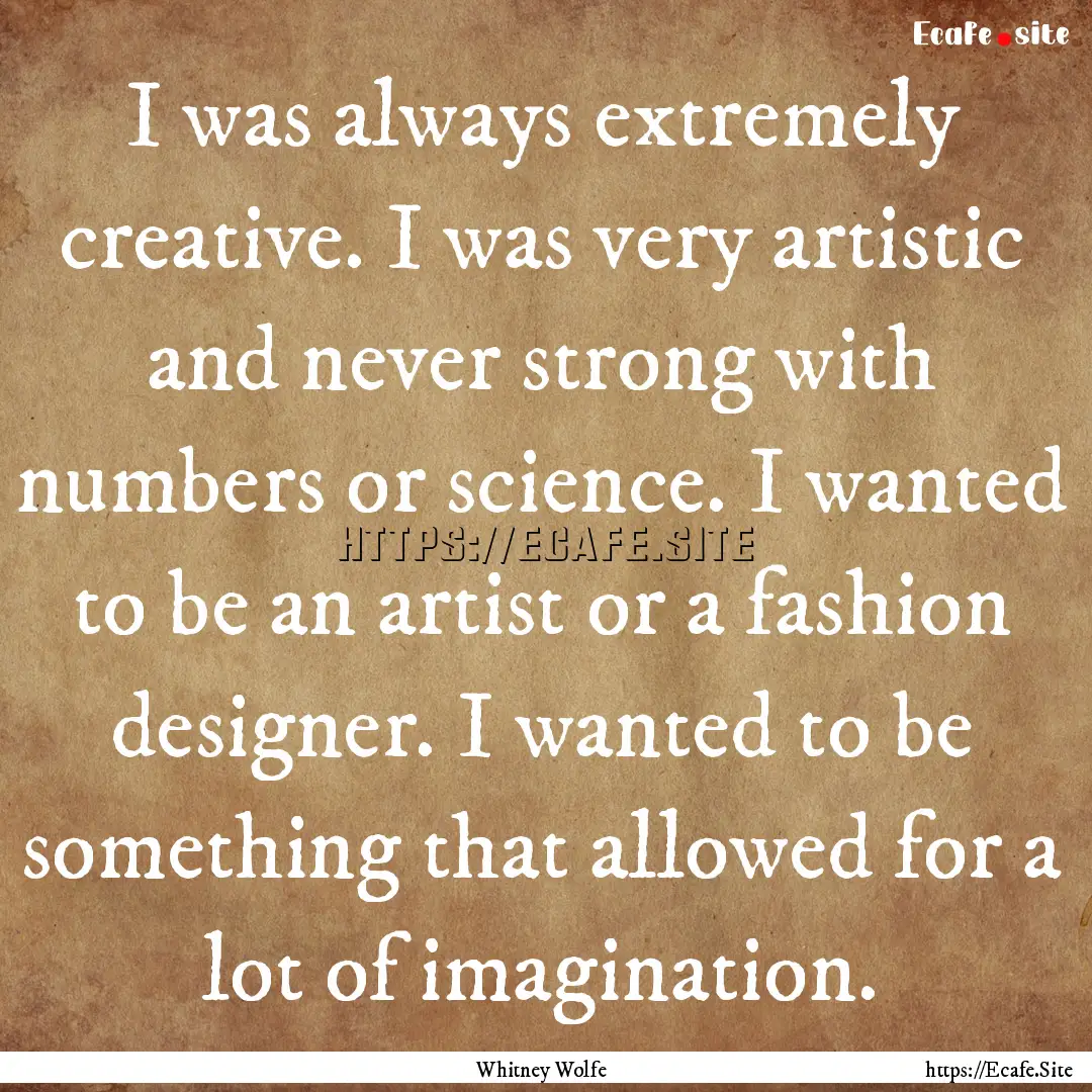 I was always extremely creative. I was very.... : Quote by Whitney Wolfe