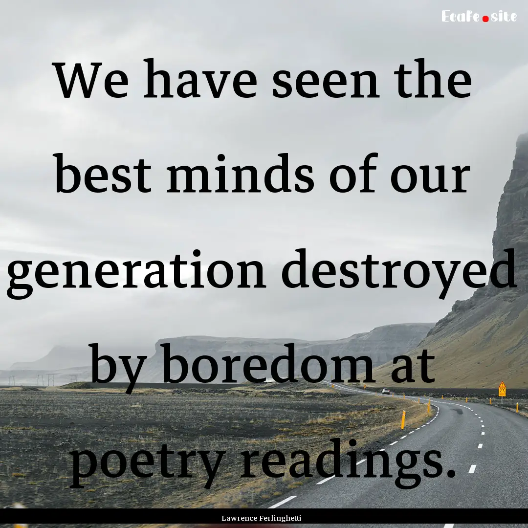 We have seen the best minds of our generation.... : Quote by Lawrence Ferlinghetti