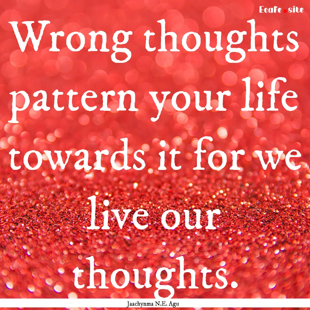 Wrong thoughts pattern your life towards.... : Quote by Jaachynma N.E. Agu