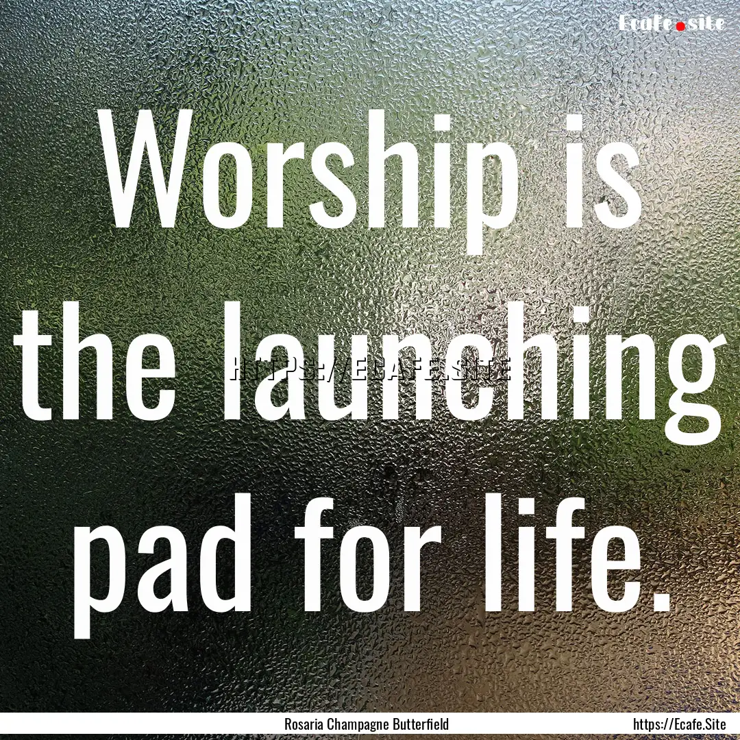 Worship is the launching pad for life. : Quote by Rosaria Champagne Butterfield