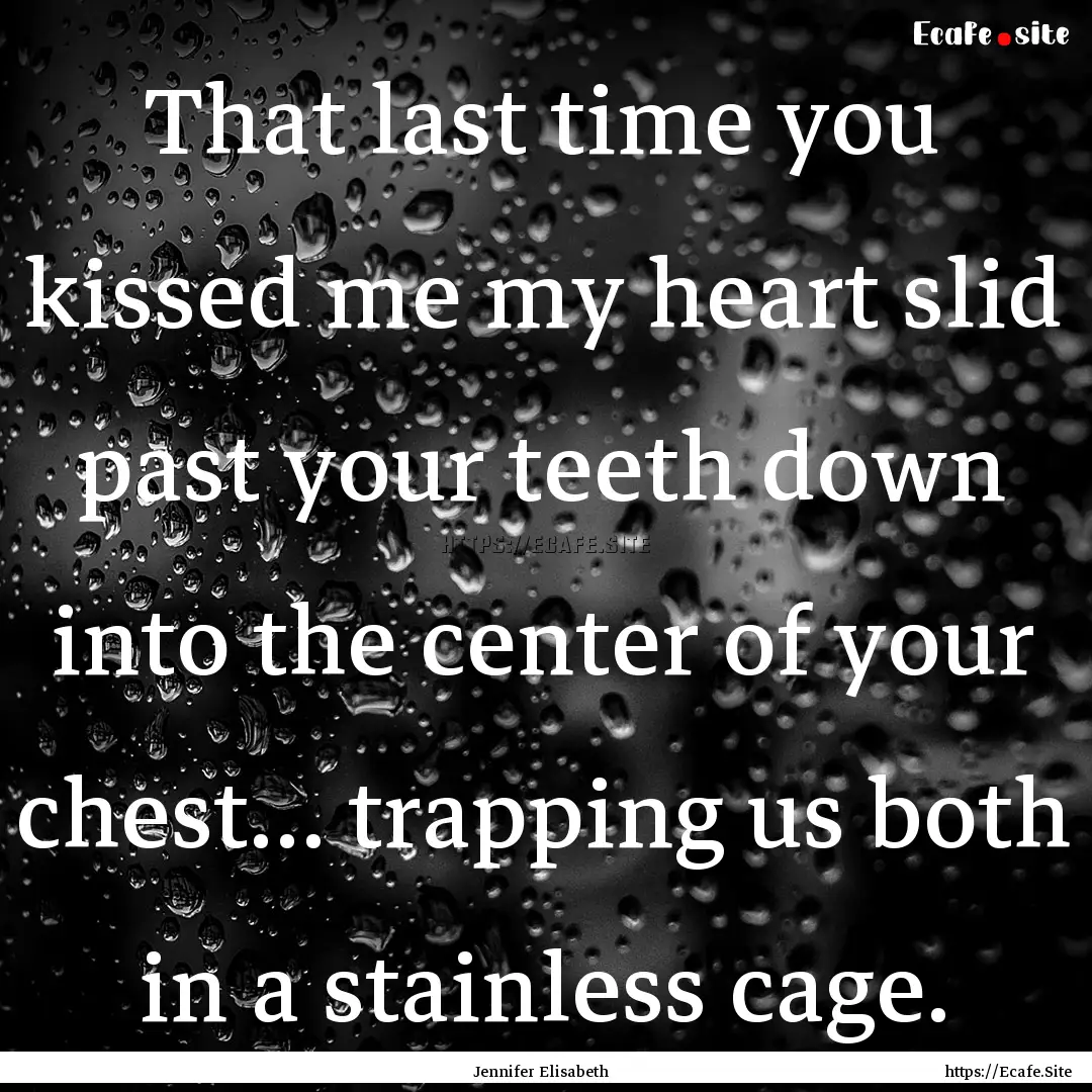 That last time you kissed me my heart slid.... : Quote by Jennifer Elisabeth