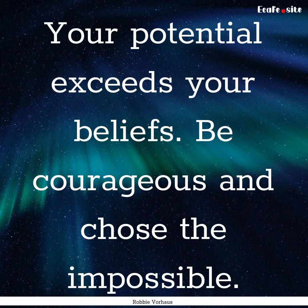 Your potential exceeds your beliefs. Be courageous.... : Quote by Robbie Vorhaus