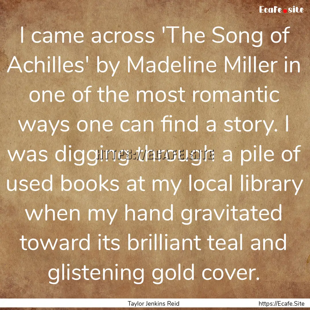 I came across 'The Song of Achilles' by Madeline.... : Quote by Taylor Jenkins Reid