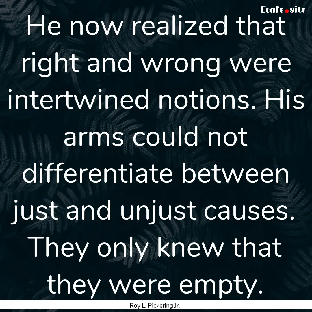 He now realized that right and wrong were.... : Quote by Roy L. Pickering Jr.