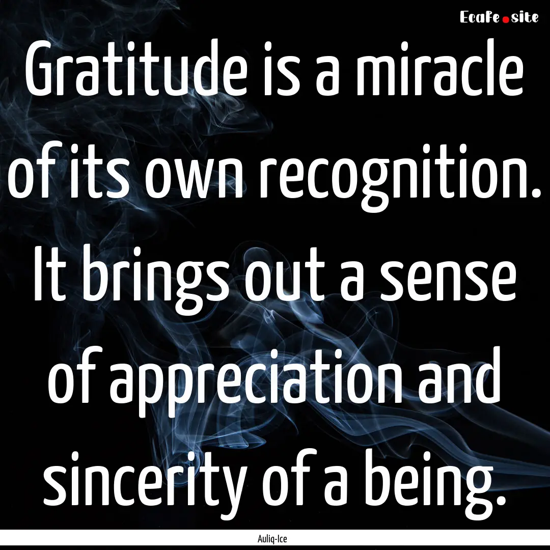 Gratitude is a miracle of its own recognition..... : Quote by Auliq-Ice