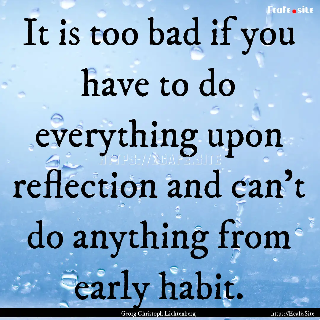 It is too bad if you have to do everything.... : Quote by Georg Christoph Lichtenberg