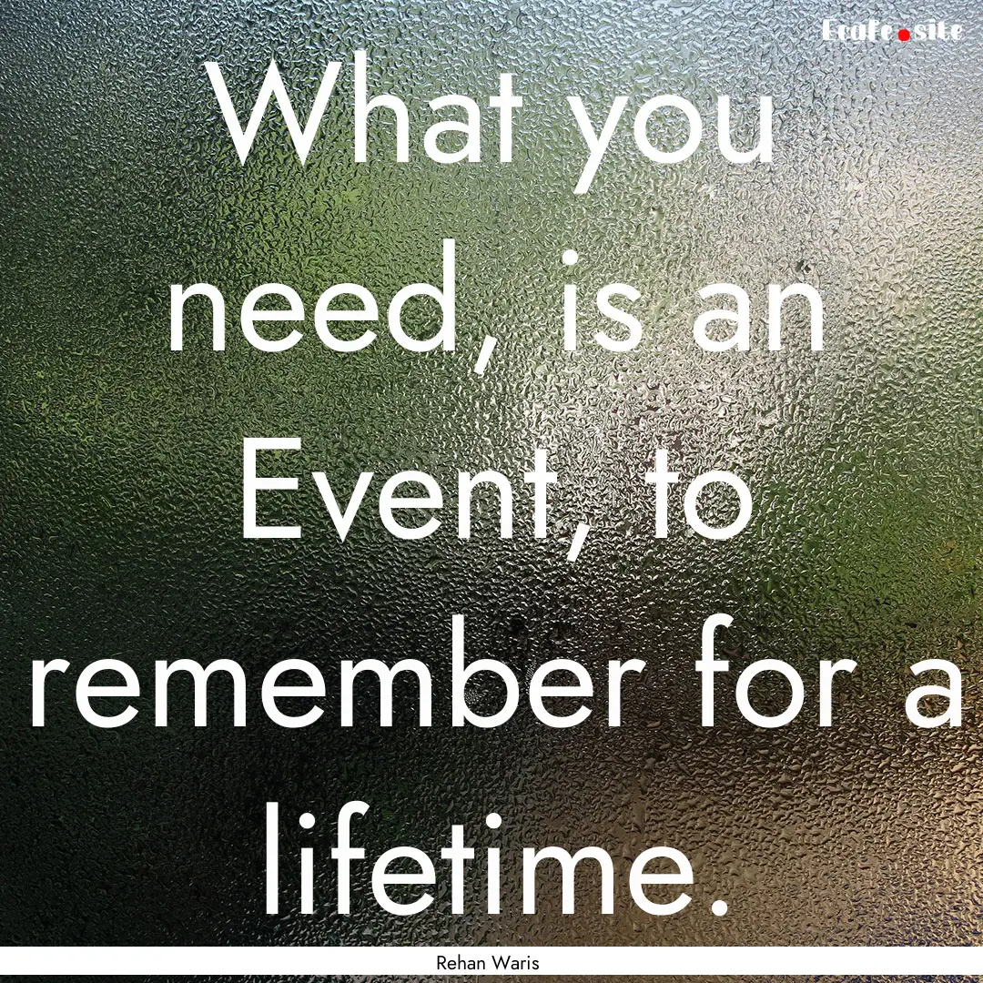 What you need, is an Event, to remember for.... : Quote by Rehan Waris