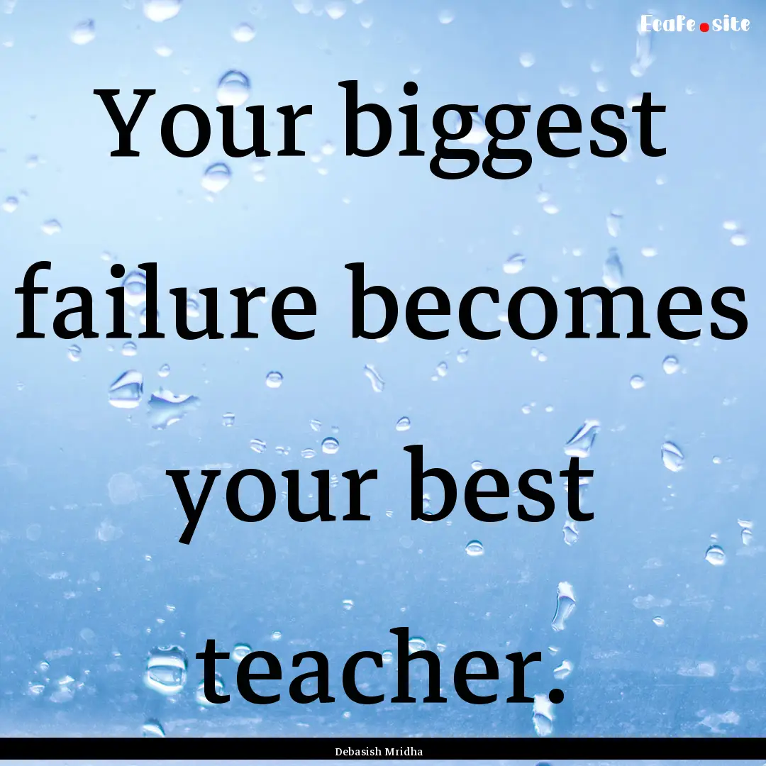 Your biggest failure becomes your best teacher..... : Quote by Debasish Mridha