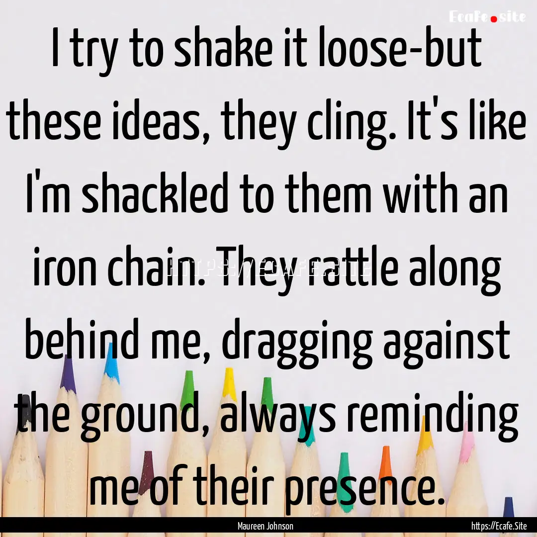 I try to shake it loose-but these ideas,.... : Quote by Maureen Johnson