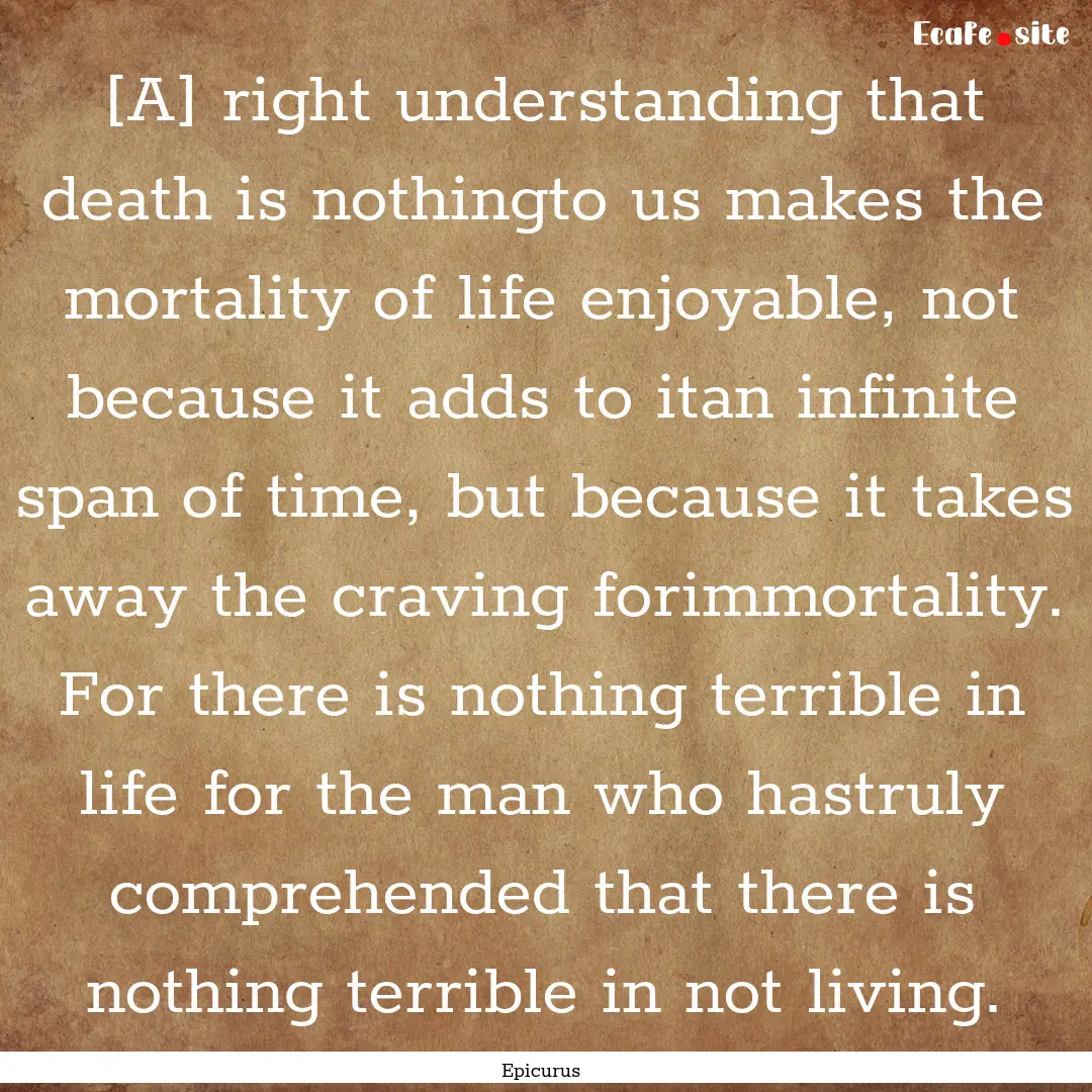 [A] right understanding that death is nothingto.... : Quote by Epicurus