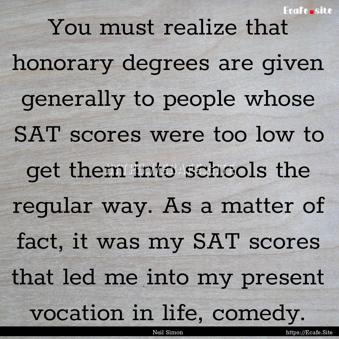 You must realize that honorary degrees are.... : Quote by Neil Simon