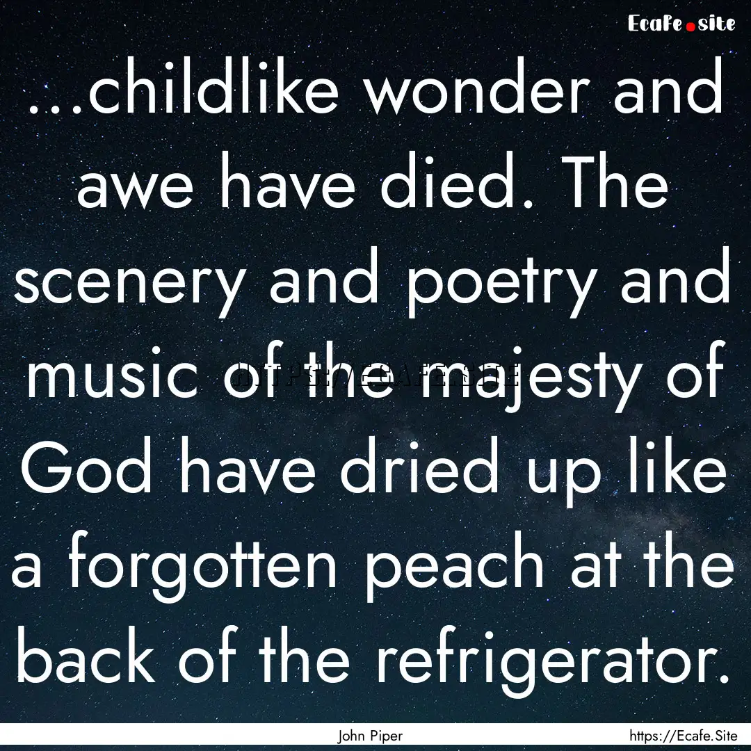 ...childlike wonder and awe have died. The.... : Quote by John Piper