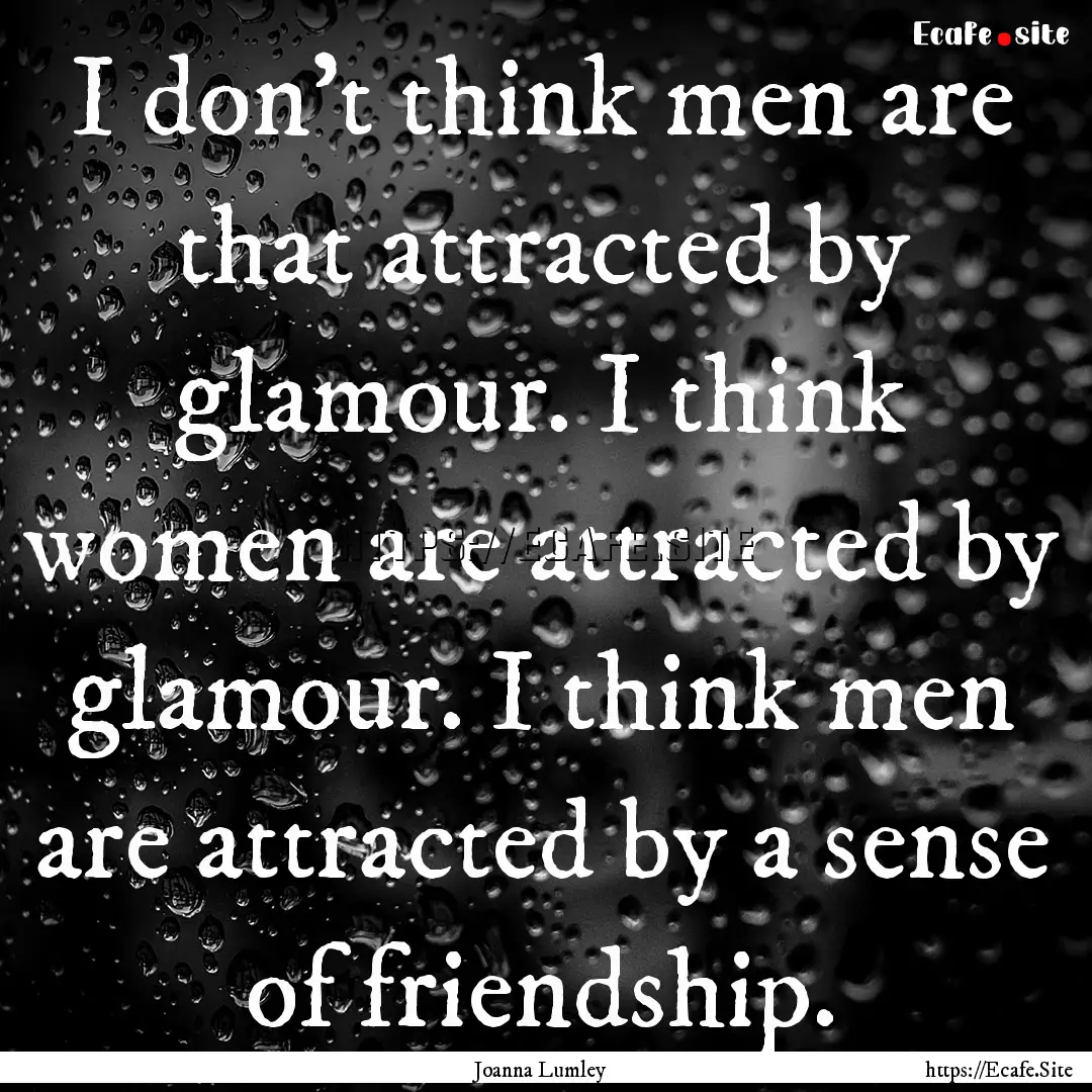 I don't think men are that attracted by glamour..... : Quote by Joanna Lumley