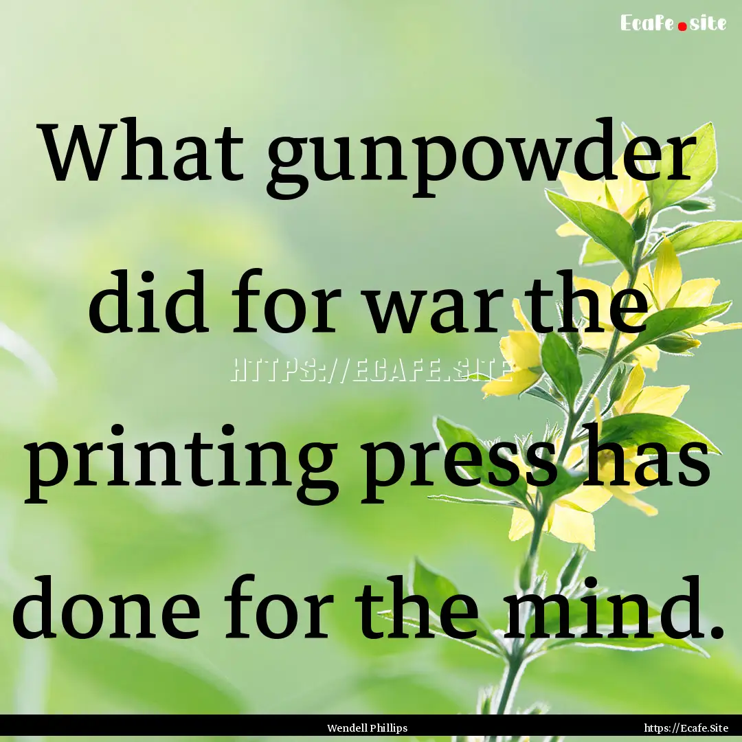 What gunpowder did for war the printing press.... : Quote by Wendell Phillips